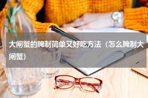 大闸蟹的腌制简单又好吃方法（怎么腌制大闸蟹）