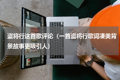 盗将行这首歌评论（一首盗将行歌词凄美背景故事更吸引人）