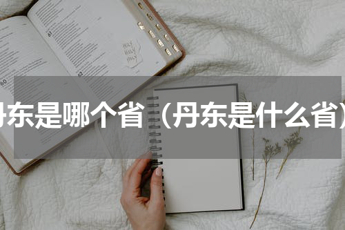 丹东是哪个省（丹东是什么省）