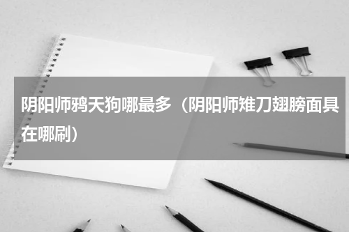 阴阳师鸦天狗哪最多（阴阳师雉刀翅膀面具在哪刷）