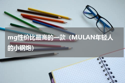 mg性价比最高的一款（MULAN年轻人的小钢炮）