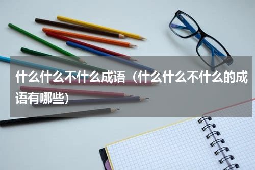 什么什么不什么成语（什么什么不什么的成语有哪些）