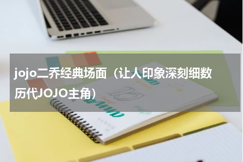 jojo二乔经典场面（让人印象深刻细数历代JOJO主角）