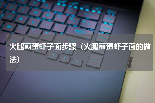火腿煎蛋虾子面步骤（火腿煎蛋虾子面的做法）