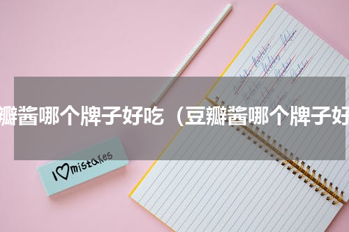 豆瓣酱哪个牌子好吃（豆瓣酱哪个牌子好）