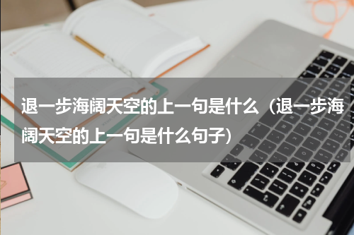 退一步海阔天空的上一句是什么（退一步海阔天空的上一句是什么句子）