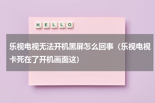 乐视电视无法开机黑屏怎么回事（乐视电视卡死在了开机画面这）