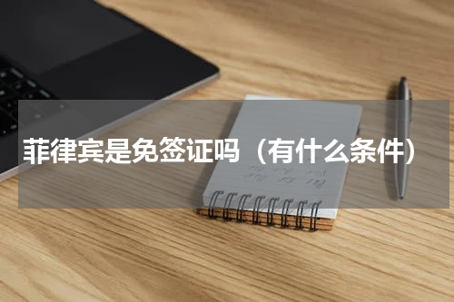 菲律宾是免签证吗（有什么条件）