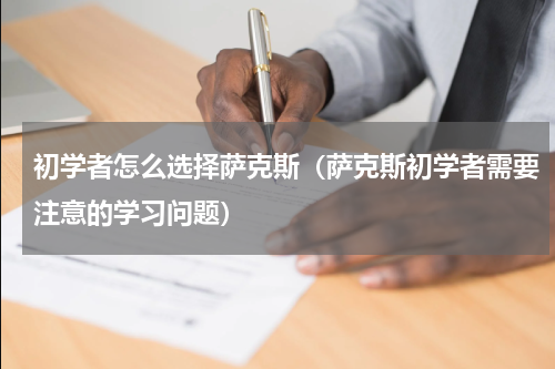 初学者怎么选择萨克斯（萨克斯初学者需要注意的学习问题）