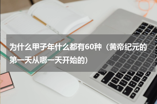 为什么甲子年什么都有60种（黄帝纪元的第一天从哪一天开始的）
