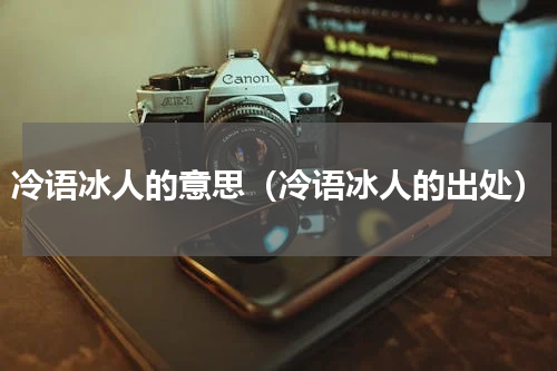 冷语冰人的意思（冷语冰人的出处）