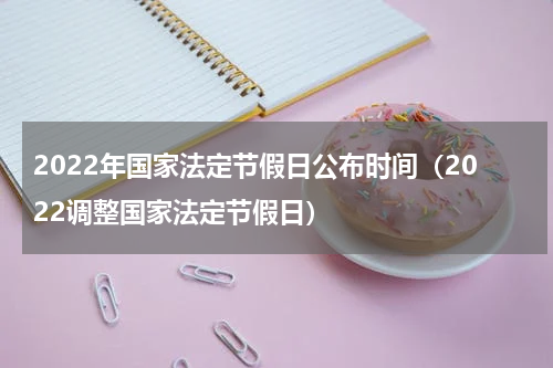 2022年国家法定节假日公布时间（2022调整国家法定节假日）