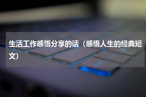 生活工作感悟分享的话（感悟人生的经典短文）