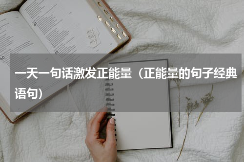 一天一句话激发正能量（正能量的句子经典语句）