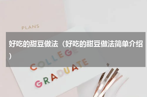 好吃的甜豆做法（好吃的甜豆做法简单介绍）
