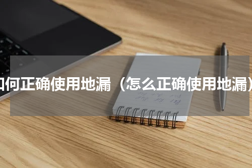 如何正确使用地漏（怎么正确使用地漏）