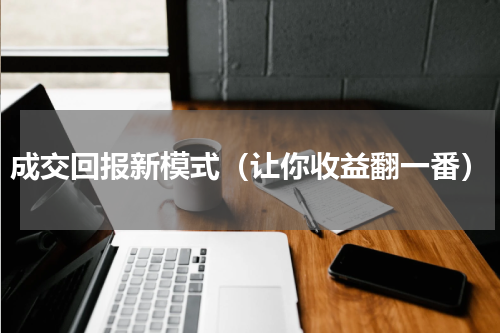 成交回报新模式（让你收益翻一番）