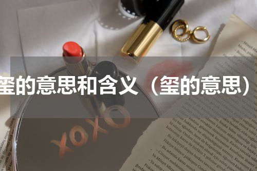 玺的意思和含义（玺的意思）