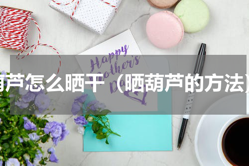 葫芦怎么晒干（晒葫芦的方法）