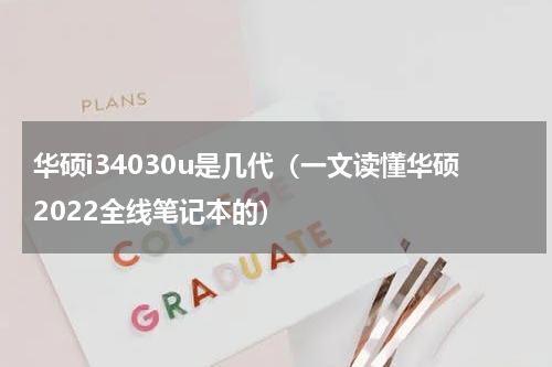 华硕i34030u是几代（一文读懂华硕2022全线笔记本的）