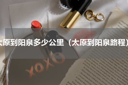 太原到阳泉多少公里（太原到阳泉路程）
