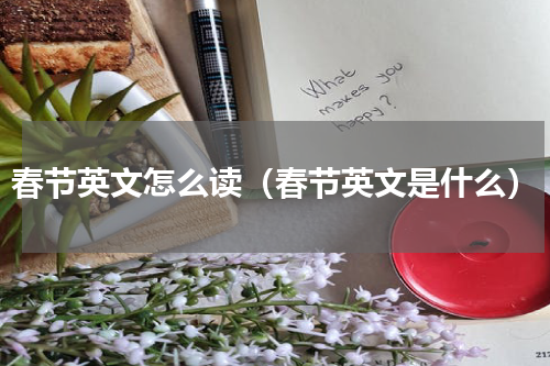 春节英文怎么读（春节英文是什么）