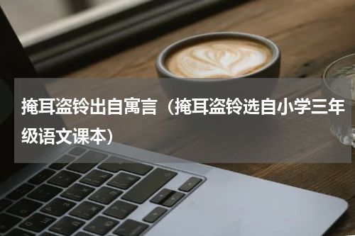 掩耳盗铃出自寓言（掩耳盗铃选自小学三年级语文课本）