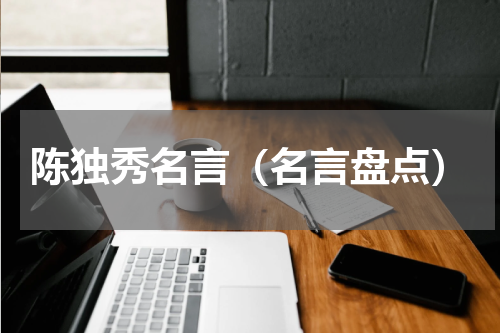 陈独秀名言（名言盘点）