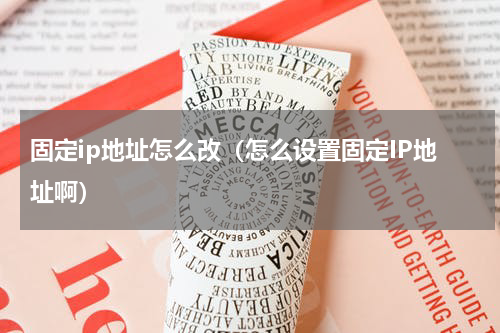 固定ip地址怎么改（怎么设置固定IP地址啊）