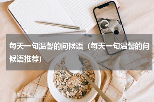 每天一句温馨的问候语（每天一句温馨的问候语推荐）