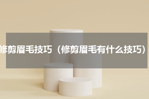 修剪眉毛技巧（修剪眉毛有什么技巧）