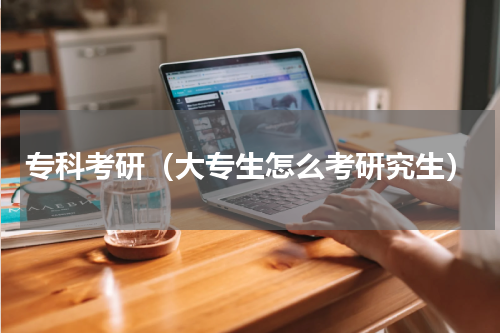 专科考研（大专生怎么考研究生）