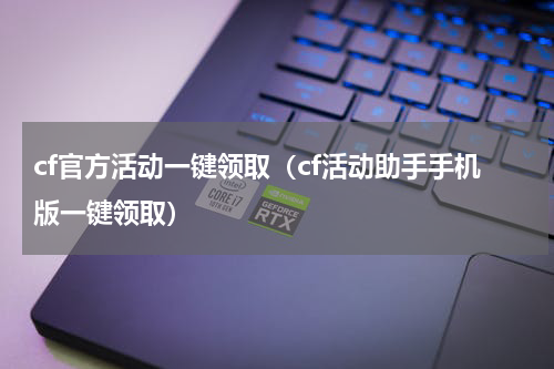 cf官方活动一键领取（cf活动助手手机版一键领取）