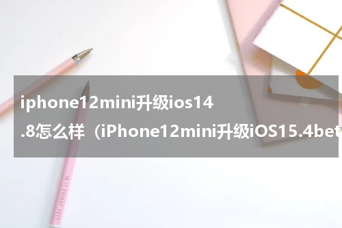 iphone12mini升级ios14.8怎么样（iPhone12mini升级iOS15.4beta4流畅好用）