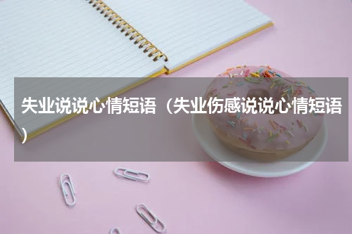 失业说说心情短语（失业伤感说说心情短语）