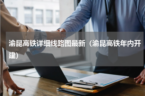 渝昆高铁详细线路图最新（渝昆高铁年内开建）
