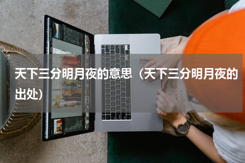 天下三分明月夜的意思（天下三分明月夜的出处）
