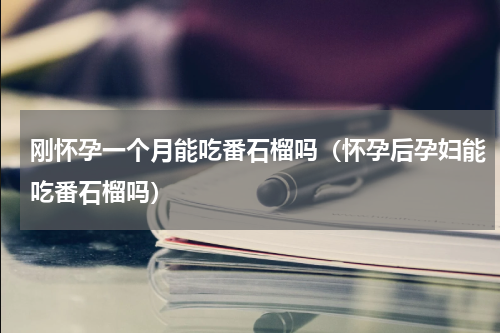 刚怀孕一个月能吃番石榴吗（怀孕后孕妇能吃番石榴吗）