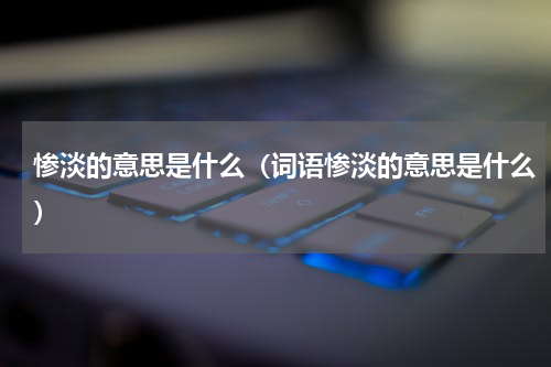 惨淡的意思是什么（词语惨淡的意思是什么）