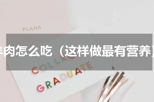 羊肉怎么吃（这样做最有营养）