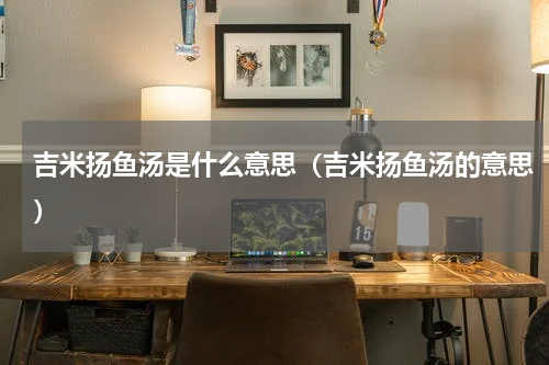 吉米扬鱼汤是什么意思（吉米扬鱼汤的意思）