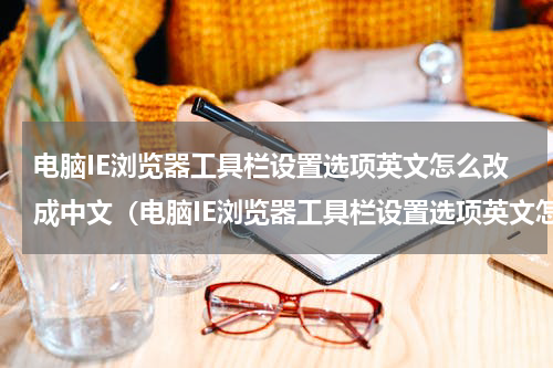 电脑IE浏览器工具栏设置选项英文怎么改成中文（电脑IE浏览器工具栏设置选项英文怎么改成中文）