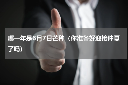 哪一年是6月7日芒种（你准备好迎接仲夏了吗）