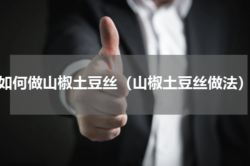 如何做山椒土豆丝（山椒土豆丝做法）