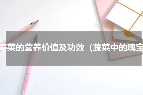 长寿菜的营养价值及功效（蔬菜中的瑰宝）