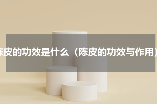 陈皮的功效是什么（陈皮的功效与作用）