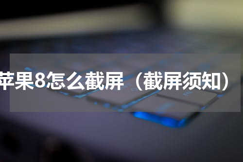 苹果8怎么截屏（截屏须知）