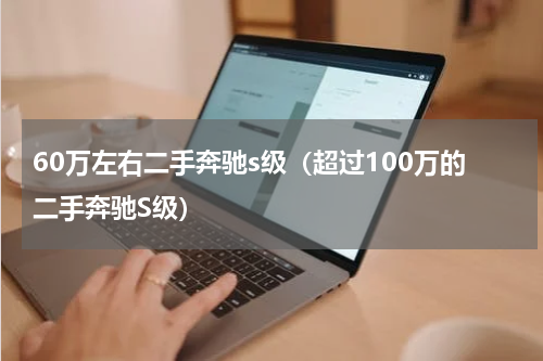 60万左右二手奔驰s级（超过100万的二手奔驰S级）