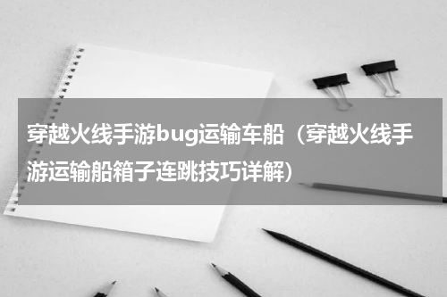 穿越火线手游bug运输车船（穿越火线手游运输船箱子连跳技巧详解）