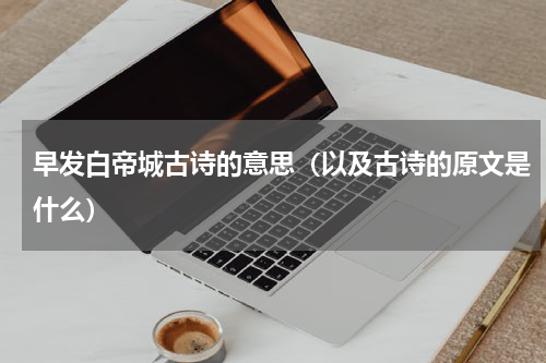 早发白帝城古诗的意思（以及古诗的原文是什么）